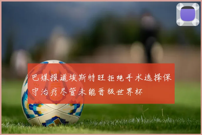 巴媒报道埃斯特旺拒绝手术选择保守治疗尽管未能晋级世界杯