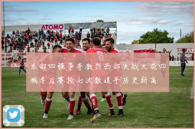 东部四强争夺激烈西部决战火花四溅季后赛抢七次数追平历史新高