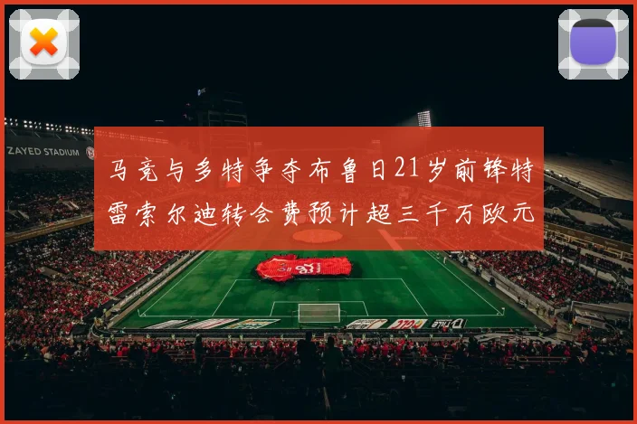 马竞与多特争夺布鲁日21岁前锋特雷索尔迪转会费预计超三千万欧元