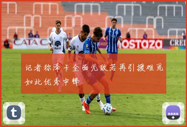 记者称泽卡全面无敌若再引援难觅如此优秀中锋
