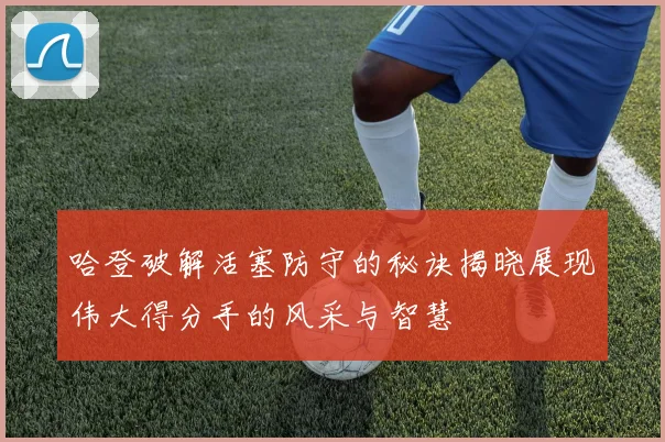 哈登破解活塞防守的秘诀揭晓展现伟大得分手的风采与智慧