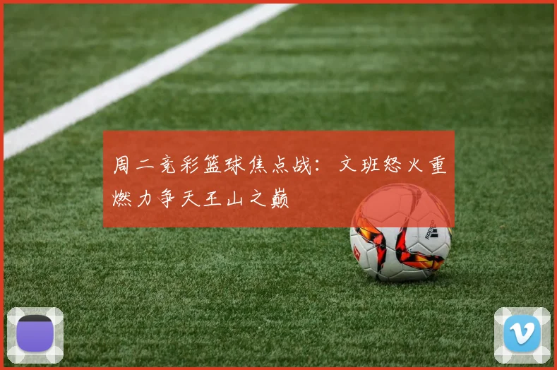 周二竞彩篮球焦点战：文班怒火重燃力争天王山之巅