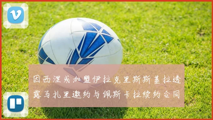 因西涅或加盟伊拉克里斯斯基拉透露马扎里邀约与佩斯卡拉续约合同
