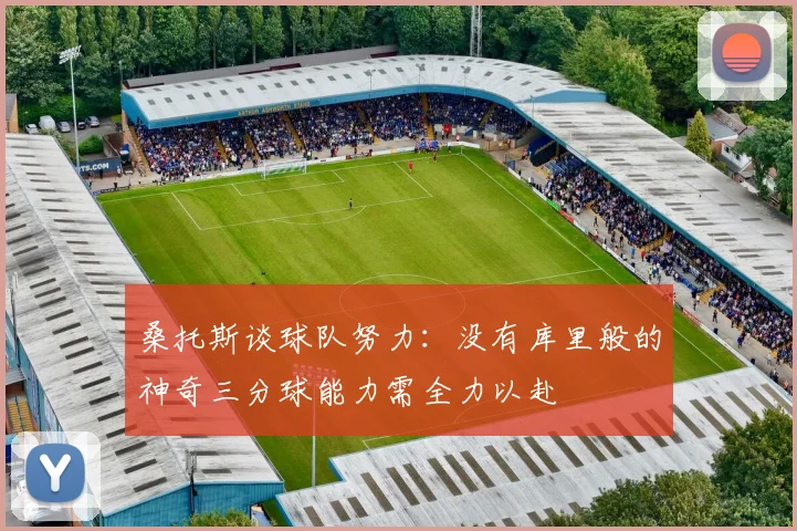 桑托斯谈球队努力：没有库里般的神奇三分球能力需全力以赴